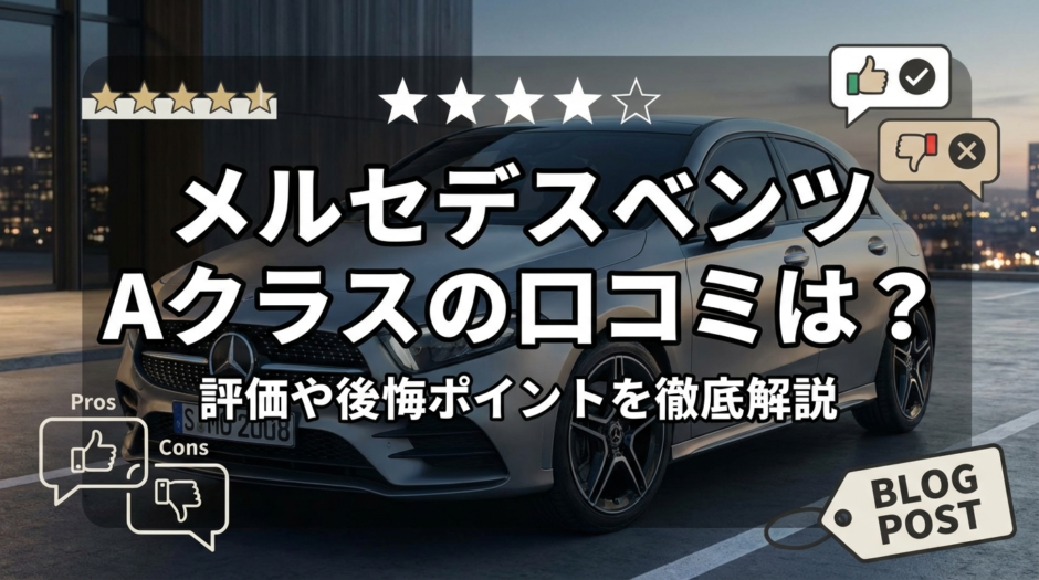 メルセデスベンツのAクラスの口コミは？評価や後悔ポイントを徹底解説