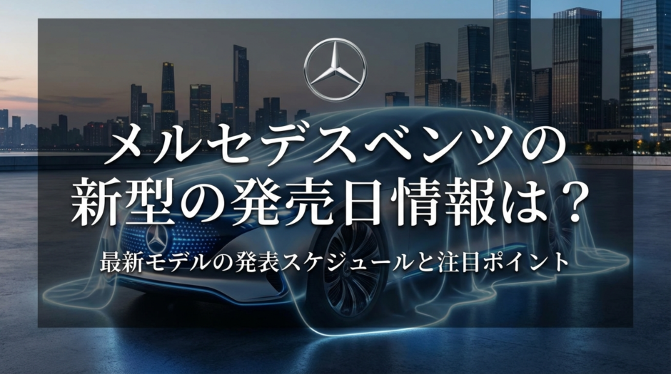 メルセデスベンツの新型の発売日情報は？最新モデルの発表スケジュールと注目ポイント