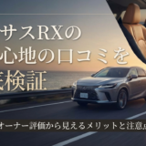 レクサスRXの乗り心地の口コミを徹底検証｜オーナー評価から見えるメリットと注意点