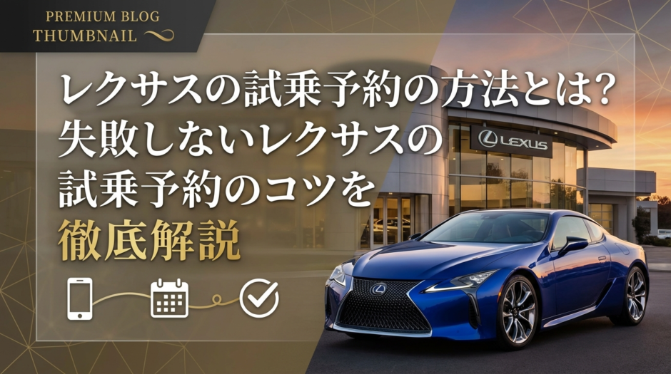 レクサスの試乗予約の方法とは？失敗しないレクサスの試乗予約のコツを徹底解説