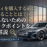 アウディを購入する前に確認することとは？失敗しないためのチェックポイントを徹底解説