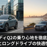 アウディQ2の乗り心地を徹底評価｜街乗りとロングドライブの快適性を解説